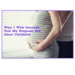 What I Wish Someone Told My Pregnant Self About Childbirth